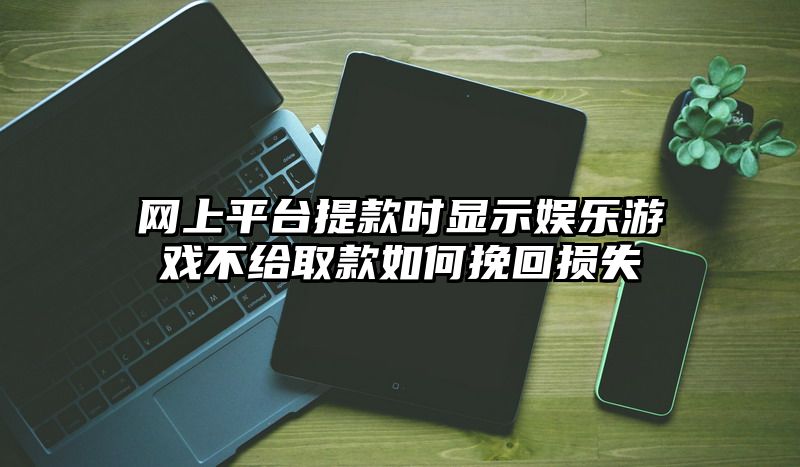 网上平台提现时显示娱乐游戏不给取款如何挽回损失