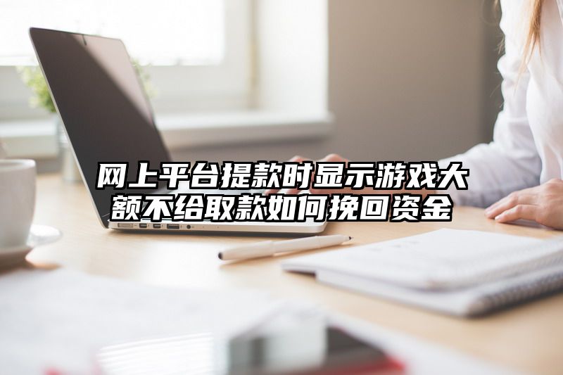 网上平台提现时显示游戏大额不给取款如何挽回资金