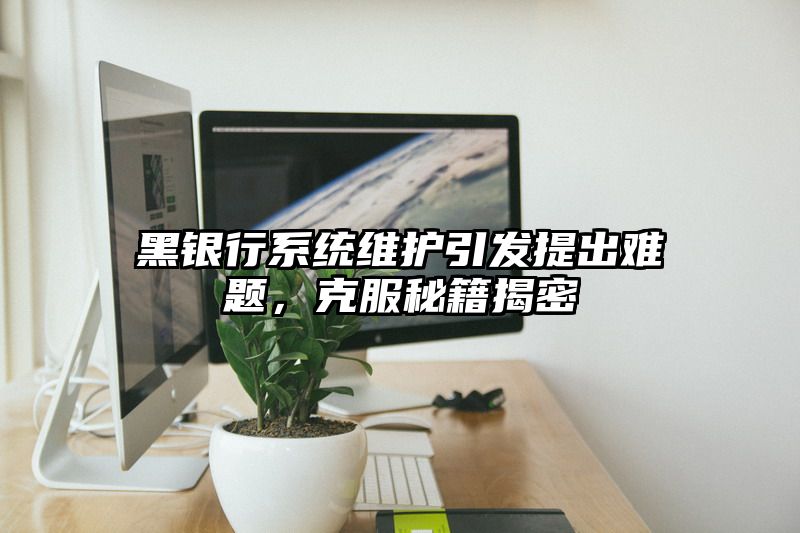 黑银行系统维护引发提出难题，克服秘籍揭密