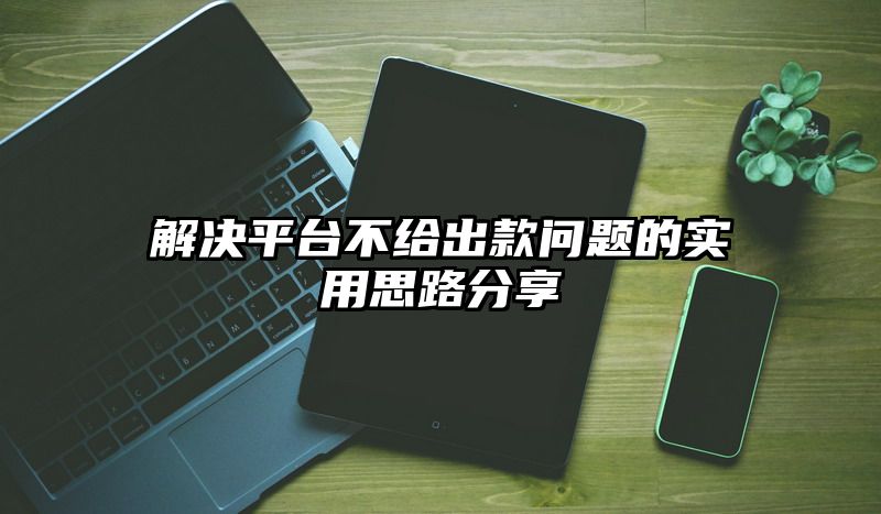 解决平台不给出款问题的实用思路分享