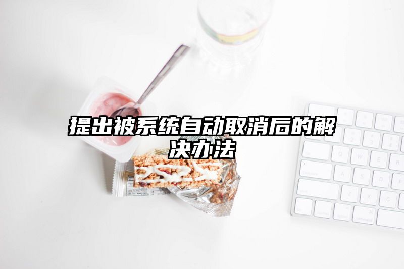 提出被系统自动取消后的解决办法