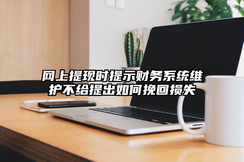 网上提现时提示财务系统维护不给提出如何挽回损失