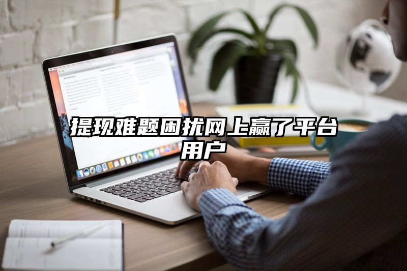 提现难题困扰网上赢了平台用户