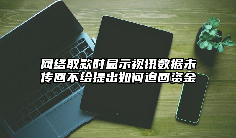 网络取款时显示视讯数据未传回不给提出如何追回资金