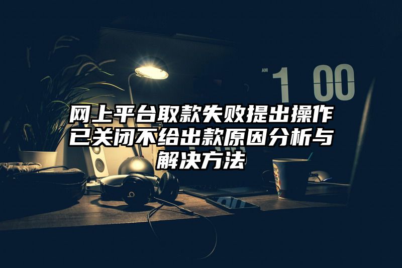 网上平台取款失败提出操作已关闭不给出款原因分析与解决方法