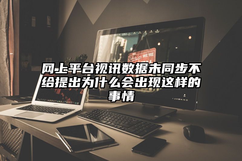 网上平台视讯数据未同步不给提出为什么会出现这样的事情