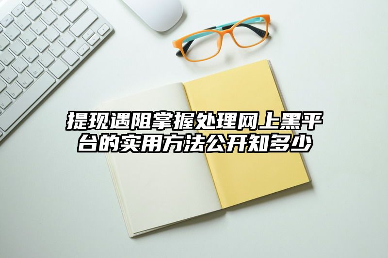 提现遇阻掌握处理网上黑平台的实用方法公开知多少