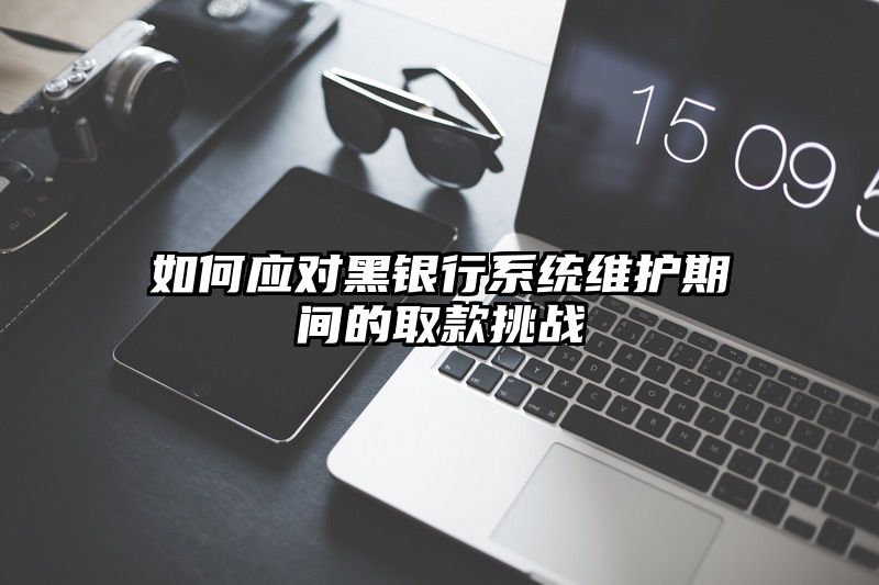 如何应对黑银行系统维护期间的取款挑战