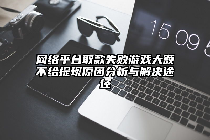 网络平台取款失败游戏大额不给提现原因分析与解决途径