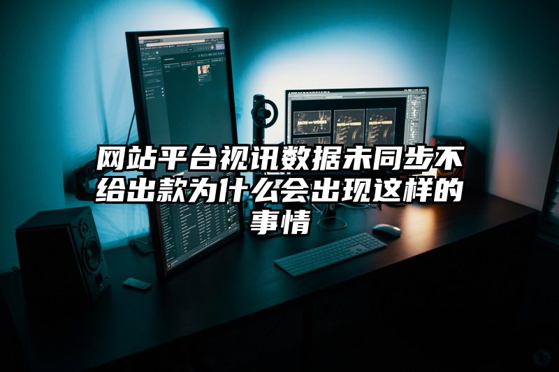 网站平台视讯数据未同步不给出款为什么会出现这样的事情