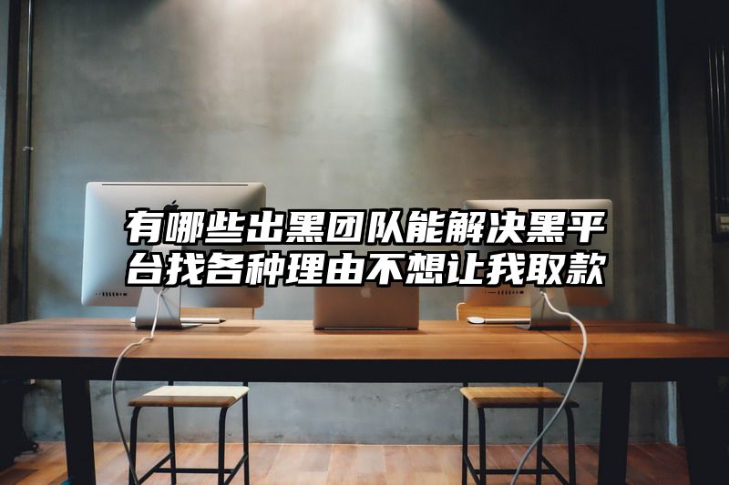 有哪些出黑团队能解决黑平台找各种理由不想让我取款