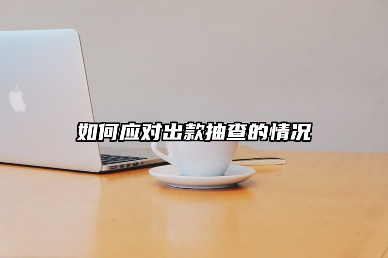 如何应对出款抽查的情况