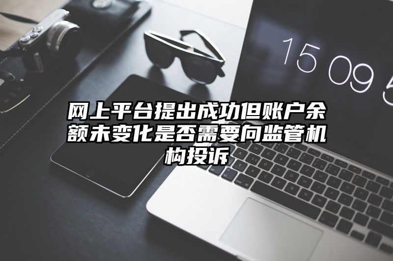 网上平台提出成功但账户余额未变化是否需要向监管机构投诉