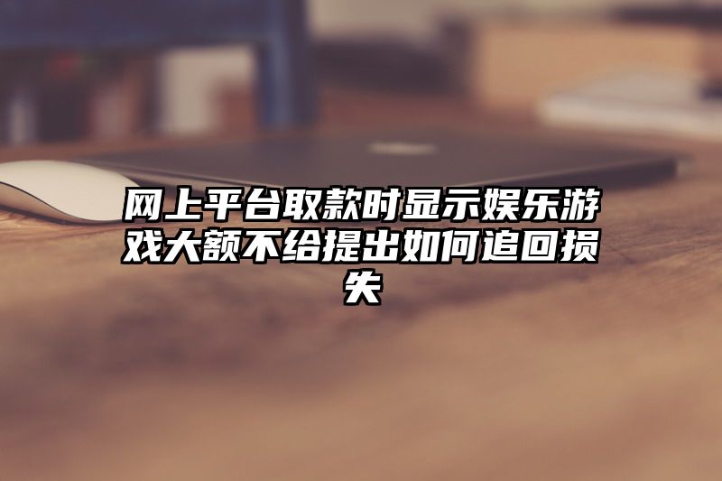 网上平台取款时显示娱乐游戏大额不给提出如何追回损失