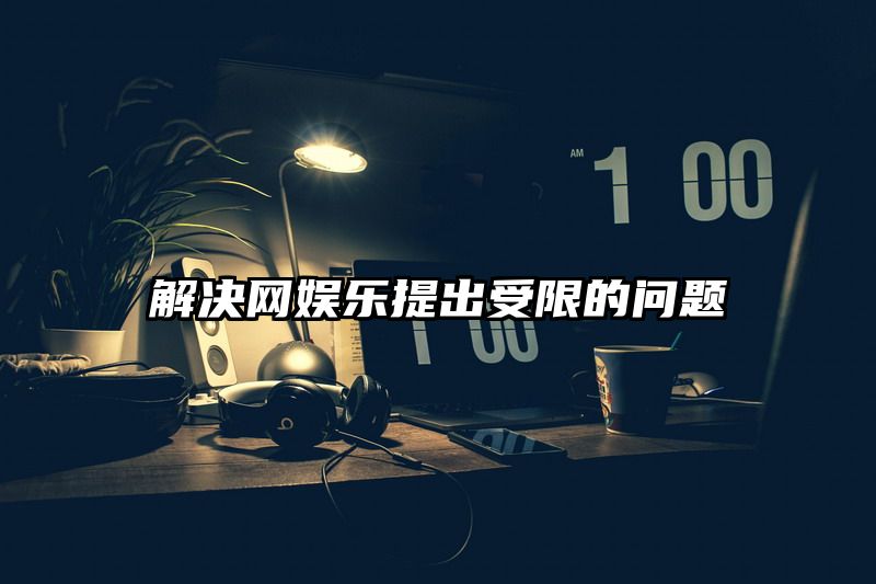 解决网娱乐提出受限的问题