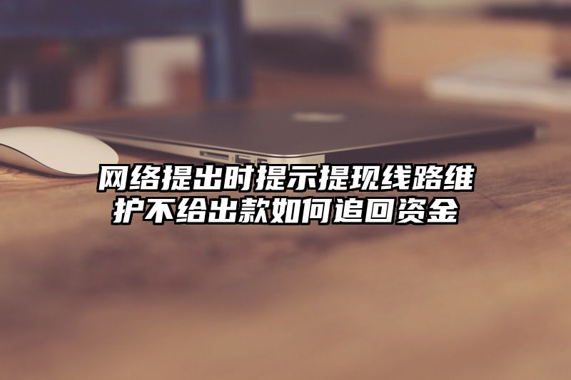 网络提出时提示提现线路维护不给出款如何追回资金