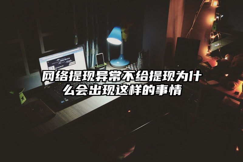 网络提现异常不给提现为什么会出现这样的事情