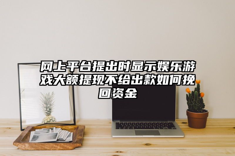 网上平台提出时显示娱乐游戏大额提现不给出款如何挽回资金