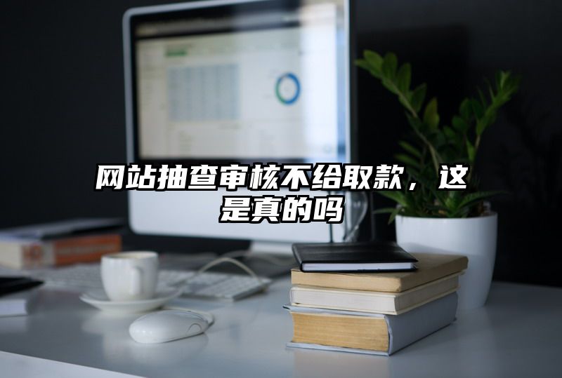 网站抽查审核不给取款，这是真的吗