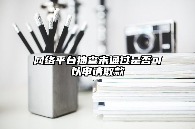 网络平台抽查未通过是否可以申请取款