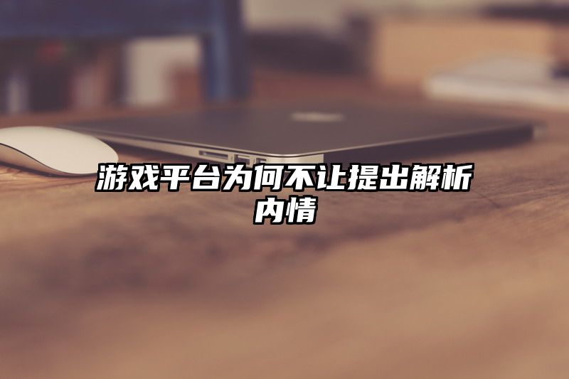 游戏平台为何不让提出解析内情