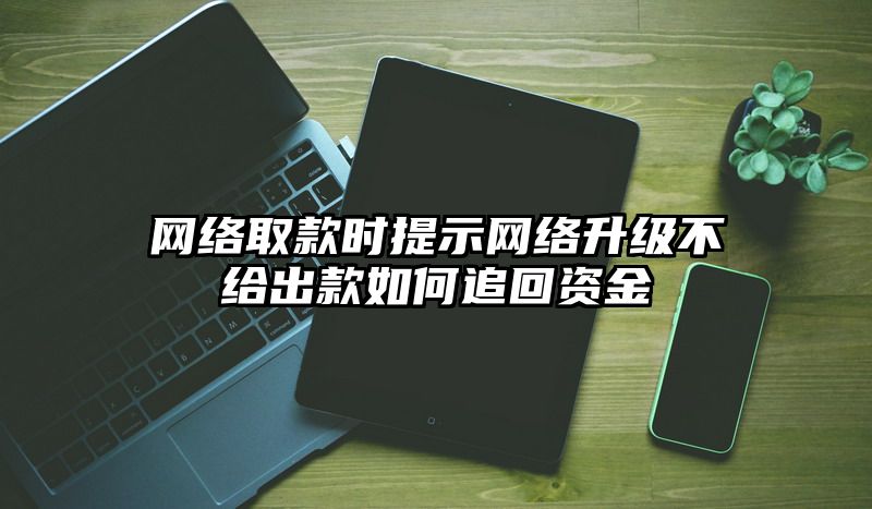 网络取款时提示网络升级不给出款如何追回资金