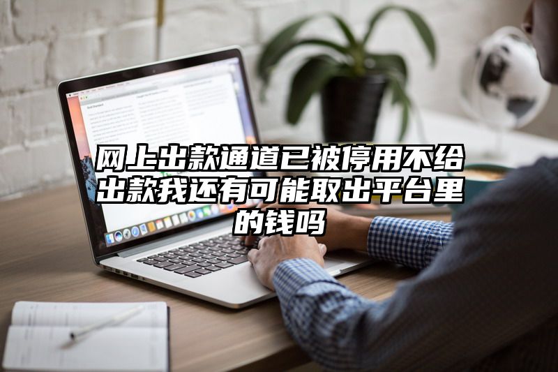 网上出款通道已被停用不给出款我还有可能取出平台里的钱吗