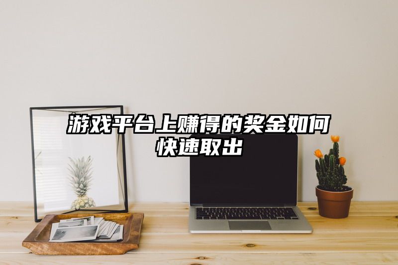 游戏平台上赚得的奖金如何快速取出