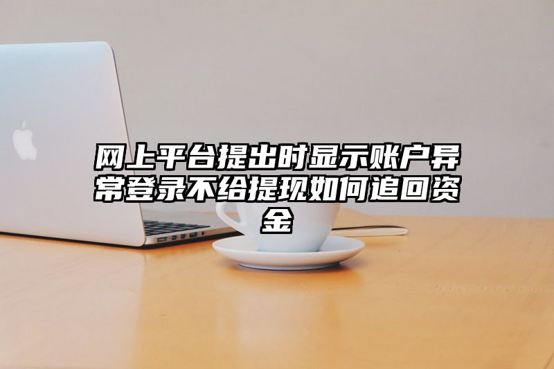 网上平台提出时显示账户异常登录不给提现如何追回资金