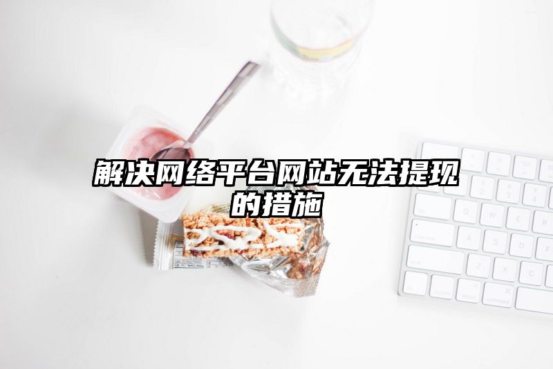 解决网络平台网站无法提现的措施