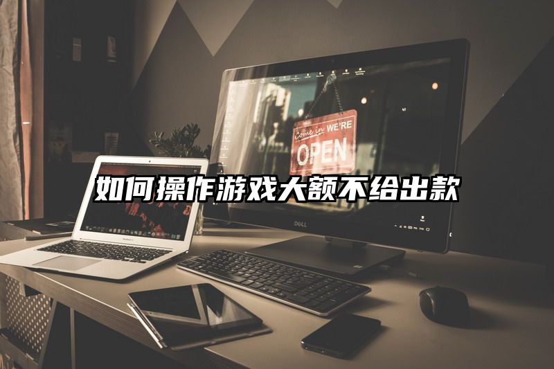 如何操作游戏大额不给出款