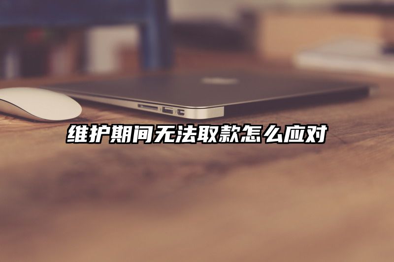 维护期间无法取款怎么应对