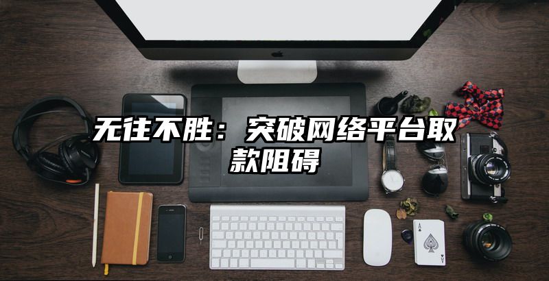 无往不胜：突破网络平台取款阻碍