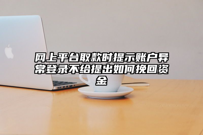 网上平台取款时提示账户异常登录不给提出如何挽回资金