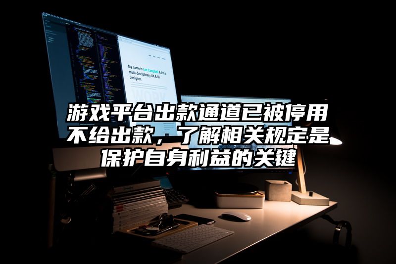 游戏平台出款通道已被停用不给出款，了解相关规定是保护自身利益的关键