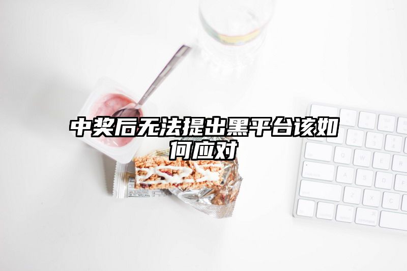 中奖后无法提出黑平台该如何应对