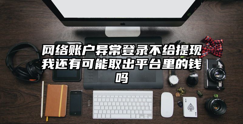 网络账户异常登录不给提现我还有可能取出平台里的钱吗