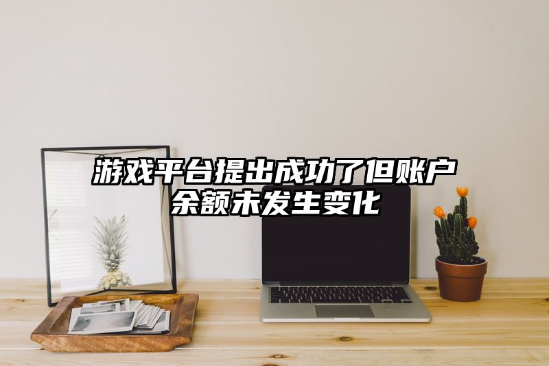 游戏平台提出成功了但账户余额未发生变化