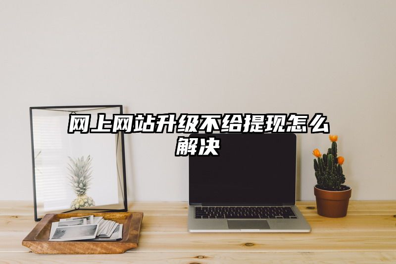 网上网站升级不给提现怎么解决