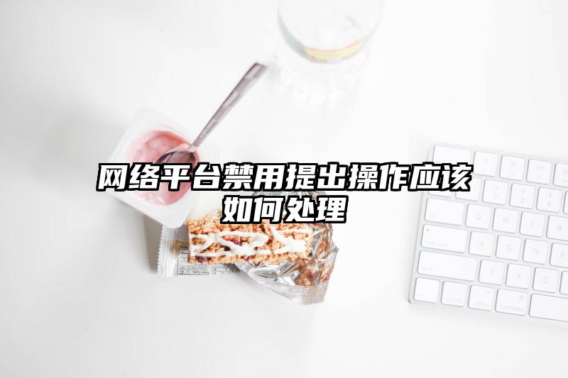 网络平台禁用提出操作应该如何处理