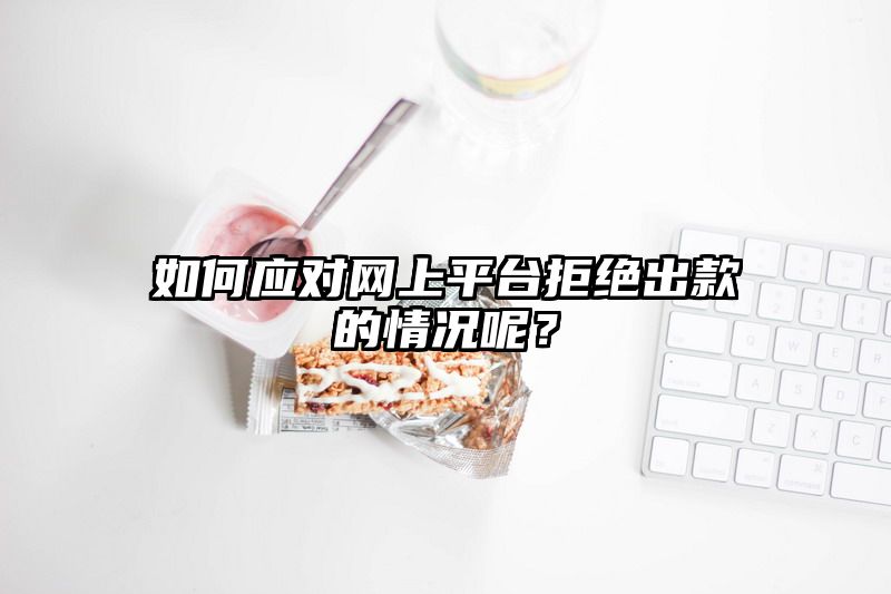 如何应对网上平台拒绝出款的情况呢？