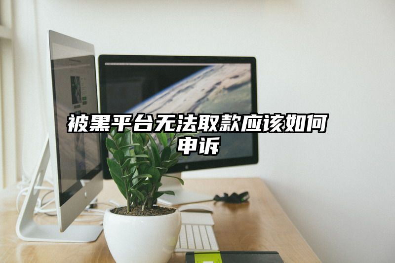 被黑平台无法取款应该如何申诉