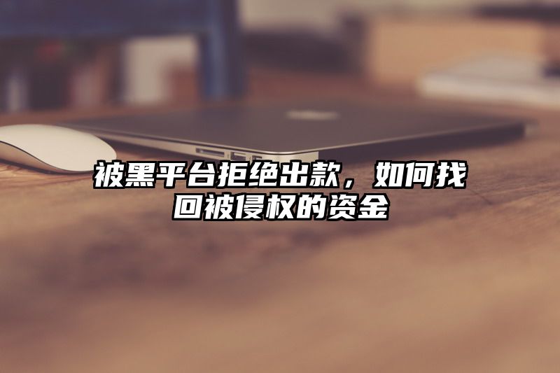 被黑平台拒绝出款，如何找回被侵权的资金