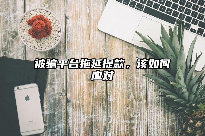 被骗平台拖延提款，该如何应对