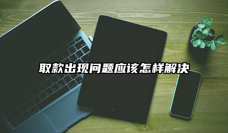 取款出现问题应该怎样解决