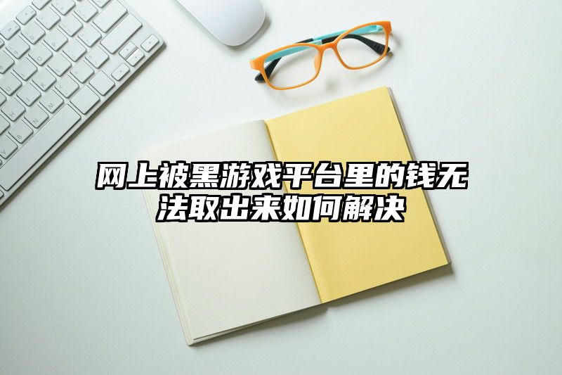 网上被黑游戏平台里的钱无法取出来如何解决