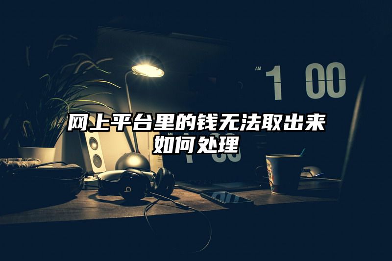 网上平台里的钱无法取出来如何处理