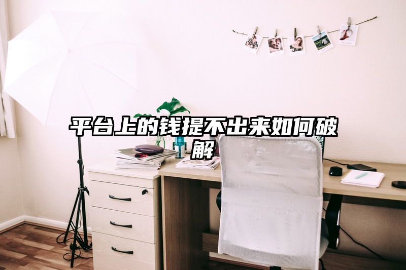 平台上的钱提不出来如何破解