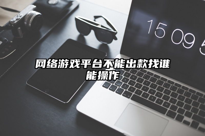 网络游戏平台不能出款找谁能操作