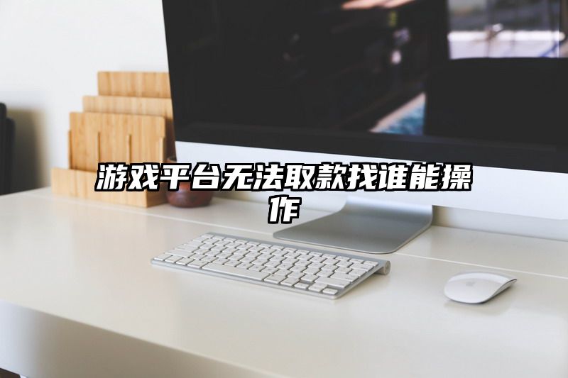 游戏平台无法取款找谁能操作